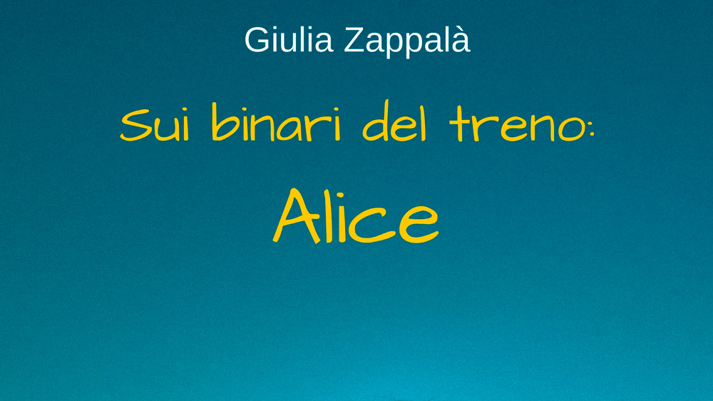 Sui Binari del Treno: Alice | Giulia Zappalà